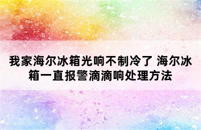 我家海尔冰箱光响不制冷了 海尔冰箱一直报警滴滴响处理方法